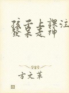 孩子上课注意力发呆走神