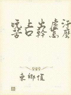 晚上出虚汗,口苦口干怎么回事