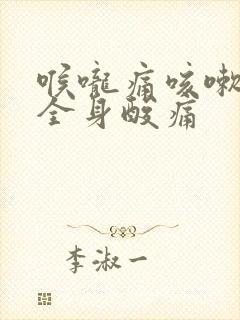 喉咙痛咳嗽发烧全身酸痛