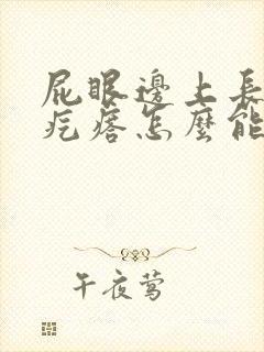 屁眼边上长个硬疙瘩怎么能消除掉