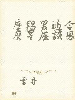 摩羯男适合和什么星座谈恋爱封面