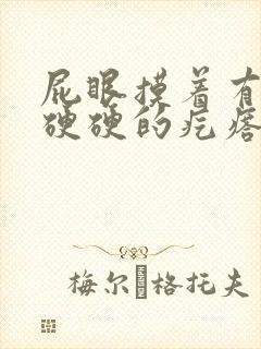 屁眼摸着有一个硬硬的疙瘩很疼