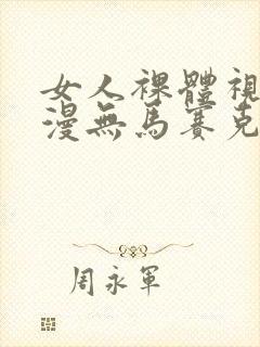 女人裸体视频动漫无马赛克无