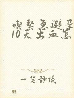 吃紧急避孕药后10天出血怎么回事