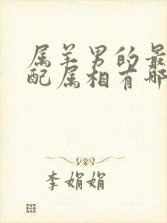 属羊男的最佳婚配属相有哪些?