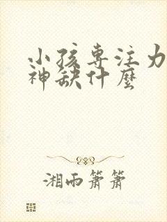 小孩专注力差走神缺什么