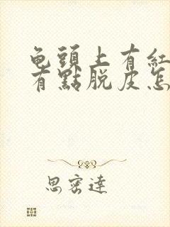 龟头上有红点还有点脱皮怎么会事