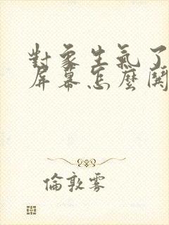 对象生气了隔着屏幕怎么哄