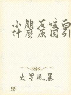 小朋友咳白痰是什么原因引起的