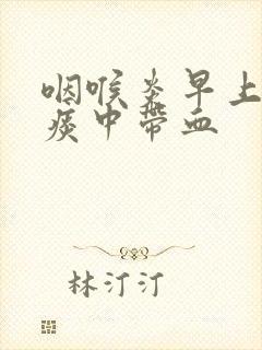 咽喉炎早上起来痰中带血