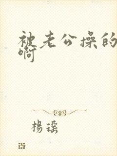 被老公操的好爽啊