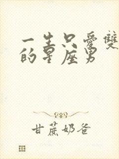 一生只爱双子女的星座男