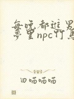 每晚都进男神们梦里npc竹马小说