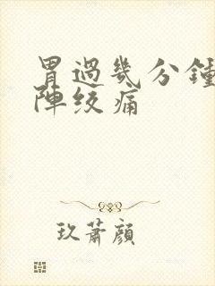 胃过几分钟就一阵绞痛