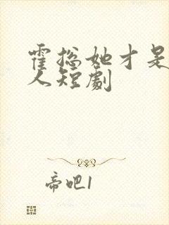 霍总她才是你夫人短剧