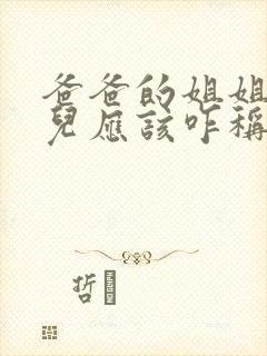 爸爸的姐姐的女儿应该咋称呼