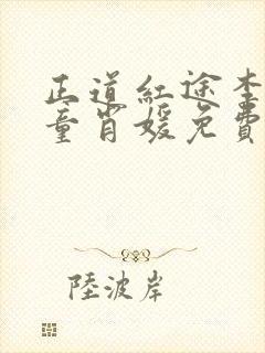 正道红途李初年童肖媛免费阅读小说