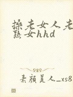 搡老女人老妇女熟女hhd