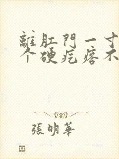 离肛门一寸远有个硬疙瘩不痛不痒