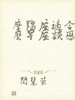 摩羯座适合和什么星座谈恋爱