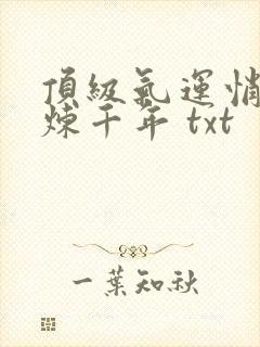 顶级气运悄悄修炼千年 txt