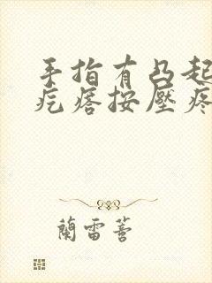 手指有凸起的硬疙瘩按压疼