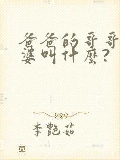 爸爸的哥哥的老婆叫什么?