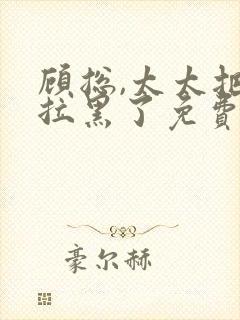 顾总,太太把你拉黑了免费