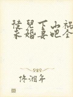 徒儿下山祸害你未婚妻吧全本阅读