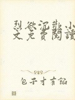 烈欲沉欢小说全文免费阅读无弹窗