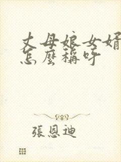 丈母娘女婿关系怎么称呼