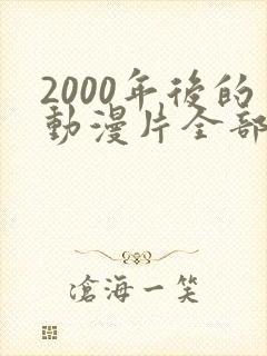 2000年后的动漫片全部