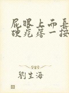 屁眼上面长了个硬疙瘩一按就痛