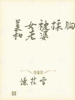 美女被揉胸视频和老婆