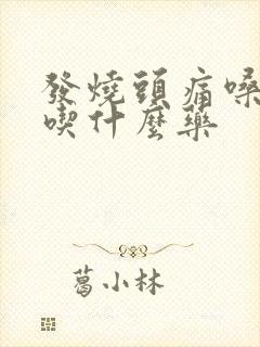 发烧头痛嗓子疼吃什么药