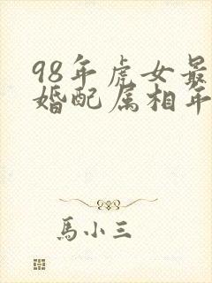 98年虎女最佳婚配属相年份表