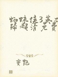 蜘蛛侠3英雄无归超清免费观看