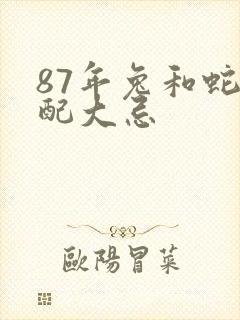 87年兔和蛇婚配大忌