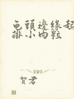 龟头边缘起了一排小肉粒