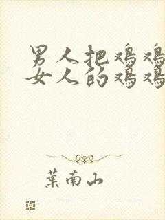 男人把鸡鸡放进女人的鸡鸡里