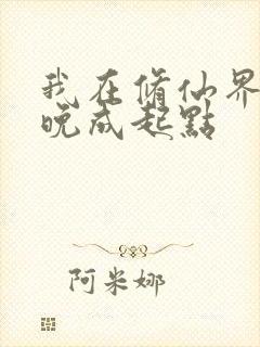 我在修仙界大器晚成起点