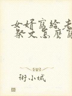 女婿写给老丈人 祭文怎么写封面