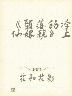 《堕落的冷艳剑仙娘亲》上官