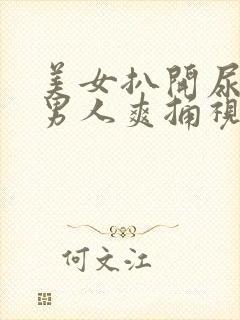 美女扒开尿口让男人爽捅视频