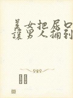 美女把尿口扒开让男人捅到爽