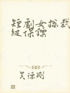 短剧女总裁的神级保镖