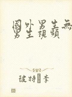 国外男生无套操男生视频