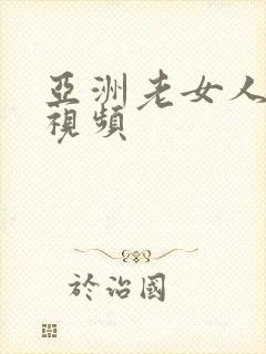 亚洲老女人精品视频