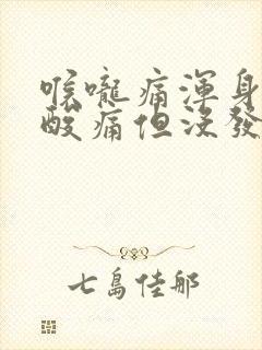 喉咙痛浑身无力酸痛但没发烧