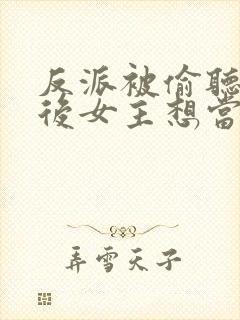 反派被偷听心声后女主想当我后宫